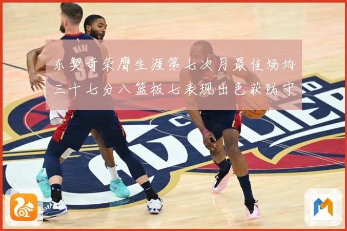 东契奇荣膺生涯第七次月最佳场均三十七分八篮板七表现出色获防守赛场复盘