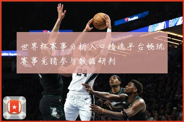 世界杯赛事分析入口精选平台畅玩赛事竞猜参与数据研判