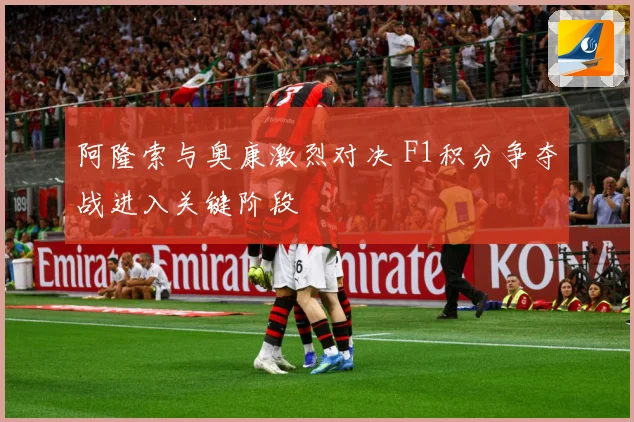 阿隆索与奥康激烈对决 F1积分争夺战进入关键阶段