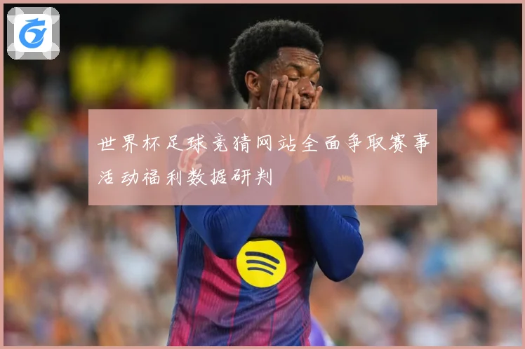 世界杯足球竞猜网站全面争取赛事活动福利数据研判