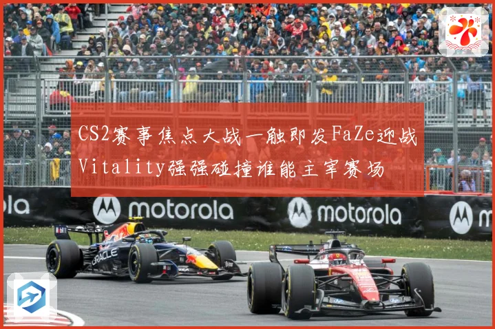 CS2赛事焦点大战一触即发FaZe迎战Vitality强强碰撞谁能主宰赛场