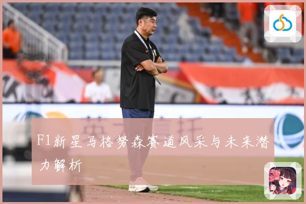 F1新星马格努森赛道风采与未来潜力解析