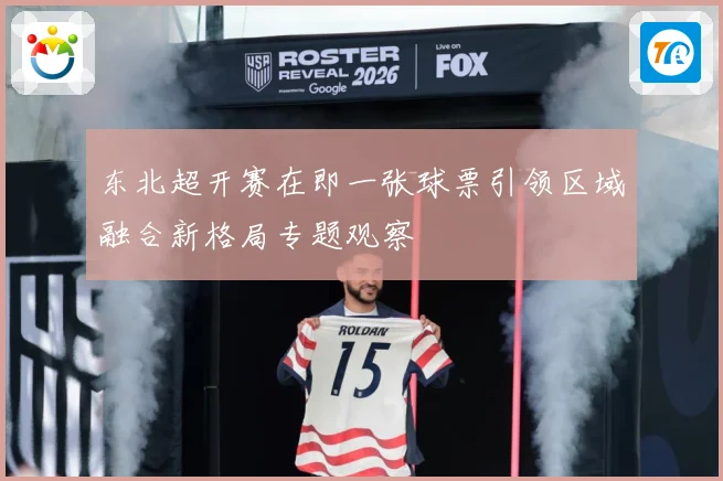 东北超开赛在即一张球票引领区域融合新格局专题观察