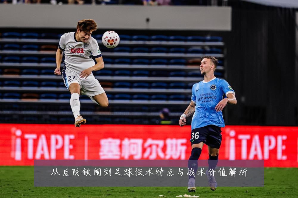 从后防铁闸到足球技术特点与战术价值解析