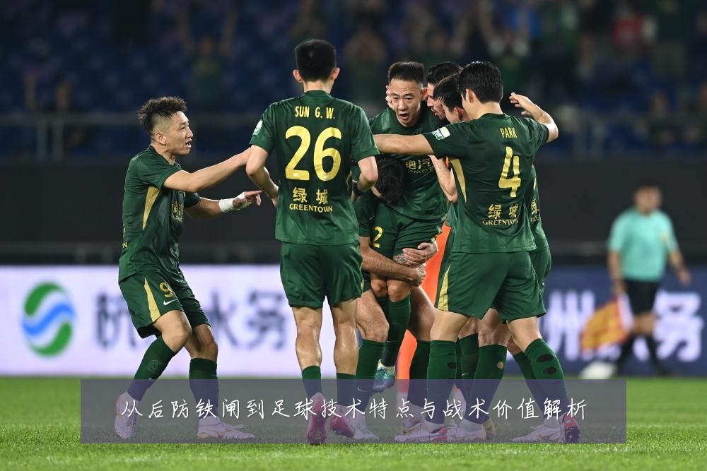从后防铁闸到足球技术特点与战术价值解析