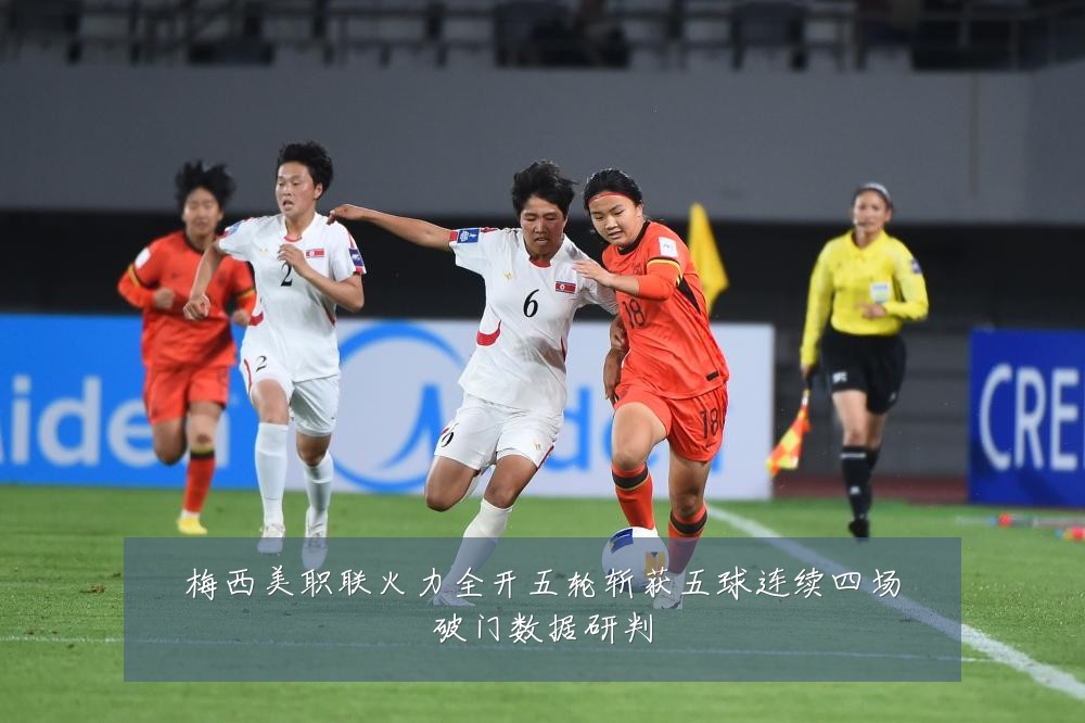 梅西美职联火力全开五轮斩获五球连续四场破门数据研判