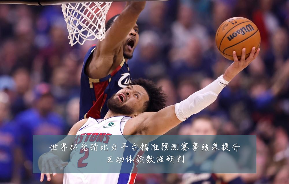 世界杯竞猜比分平台精准预测赛事结果提升互动体验数据研判