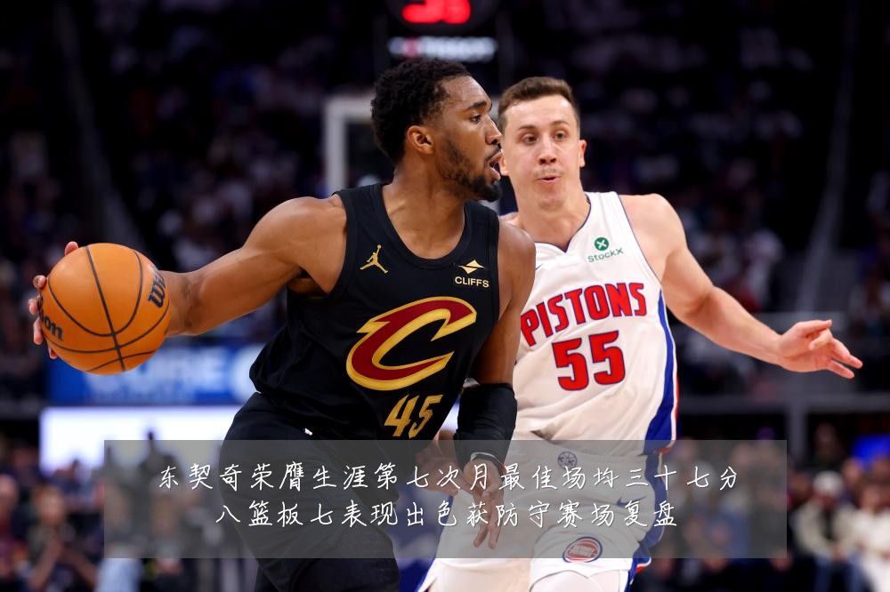 东契奇荣膺生涯第七次月最佳场均三十七分八篮板七表现出色获防守赛场复盘