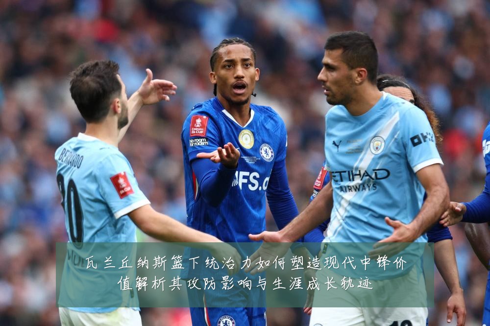 瓦兰丘纳斯篮下统治力如何塑造现代中锋价值解析其攻防影响与生涯成长轨迹