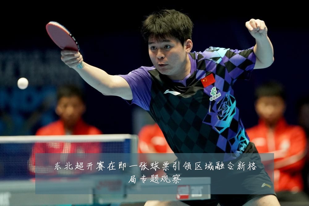 东北超开赛在即一张球票引领区域融合新格局专题观察