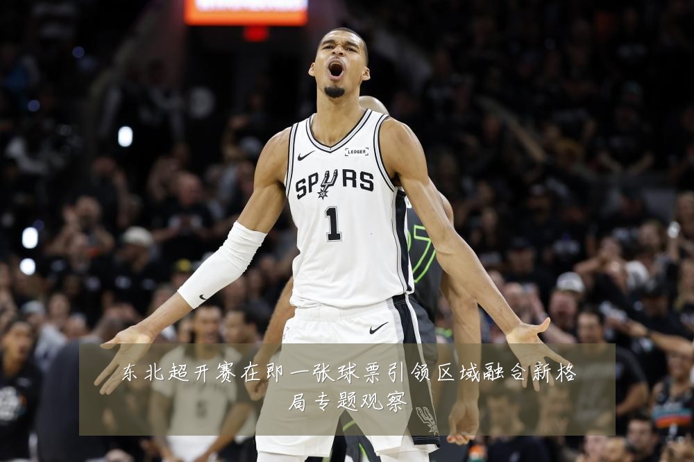 东北超开赛在即一张球票引领区域融合新格局专题观察
